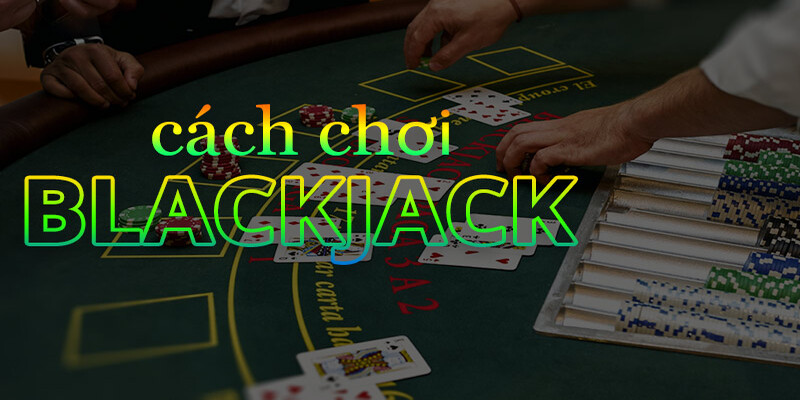 Hướng dẫn cách chơi đơn giản của bộ môn Blackjack