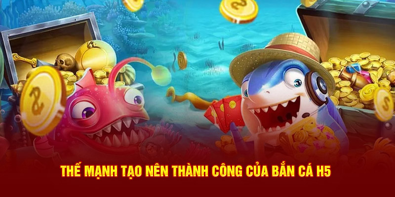 Thế mạnh tạo nên thành công của bắn cá H5