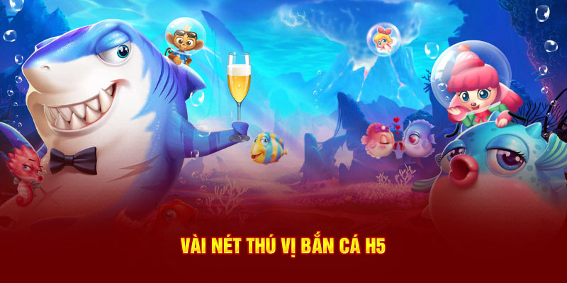 Vài nét thú vị cần biết bắn cá H5